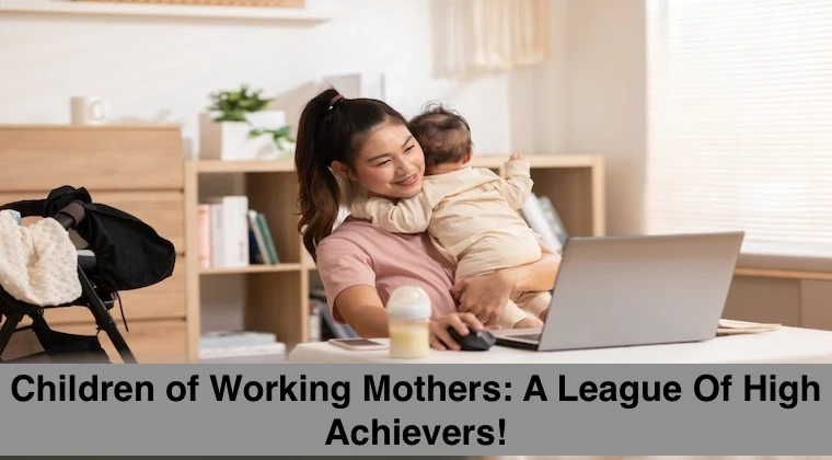 Children of Working Mothers: A League Of High Achievers!